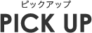 PICK UP（ピックアップ）
